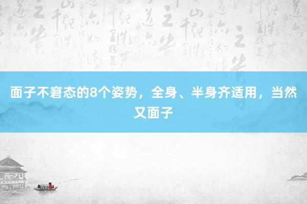 面子不窘态的8个姿势，全身、半身齐适用，当然又面子