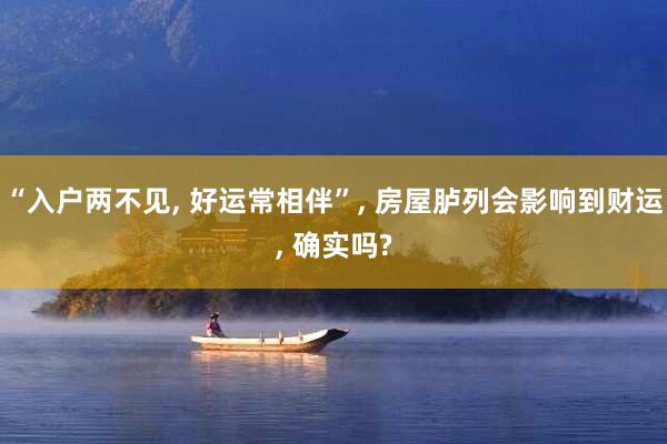 “入户两不见, 好运常相伴”, 房屋胪列会影响到财运, 确实吗?