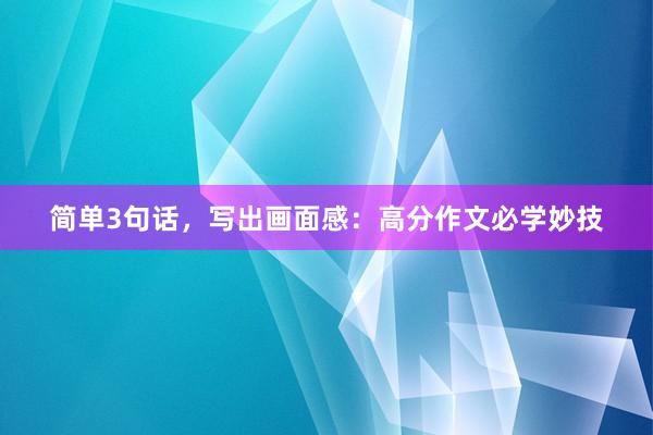 简单3句话，写出画面感：高分作文必学妙技