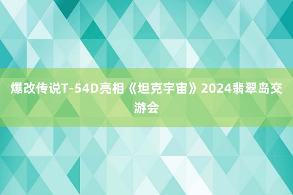 爆改传说T-54D亮相《坦克宇宙》2024翡翠岛交游会