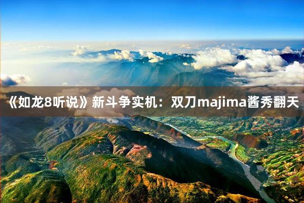 《如龙8听说》新斗争实机：双刀majima酱秀翻天