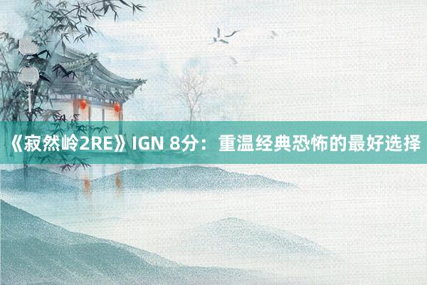 《寂然岭2RE》IGN 8分：重温经典恐怖的最好选择