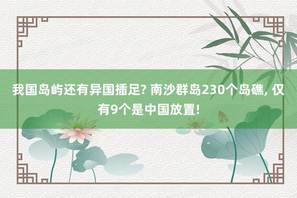 我国岛屿还有异国插足? 南沙群岛230个岛礁, 仅有9个是中国放置!