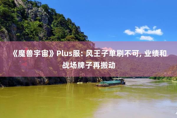 《魔兽宇宙》Plus服: 风王子单刷不可, 业绩和战场牌子再搬动