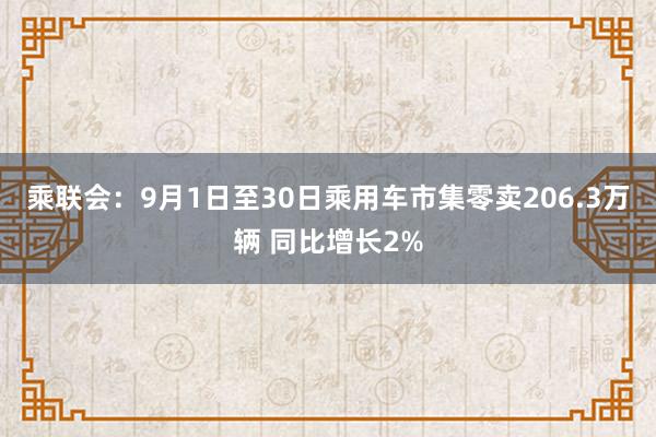 乘联会：9月1日至30日乘用车市集零卖206.3万辆 同比增长2%