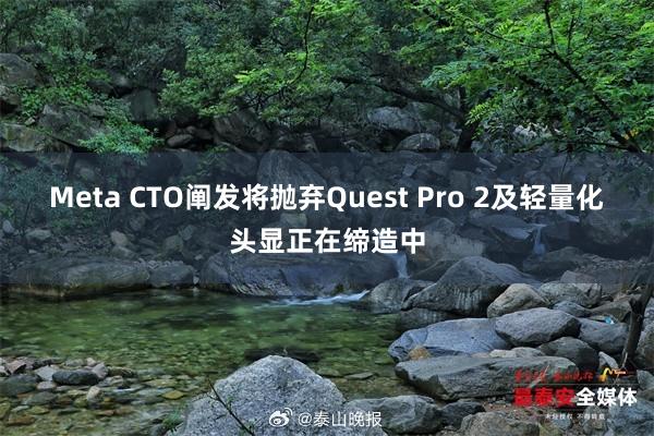 Meta CTO阐发将抛弃Quest Pro 2及轻量化头显正在缔造中