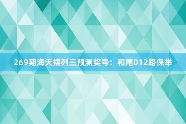 269期海天摆列三预测奖号：和尾012路保举