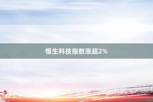 恒生科技指数涨超2%