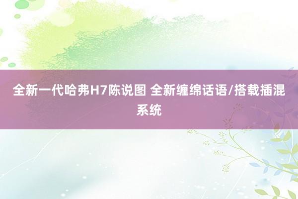 全新一代哈弗H7陈说图 全新缠绵话语/搭载插混系统