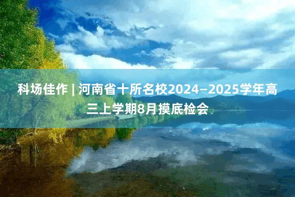 科场佳作 | 河南省十所名校2024—2025学年高三上学期8月摸底检会