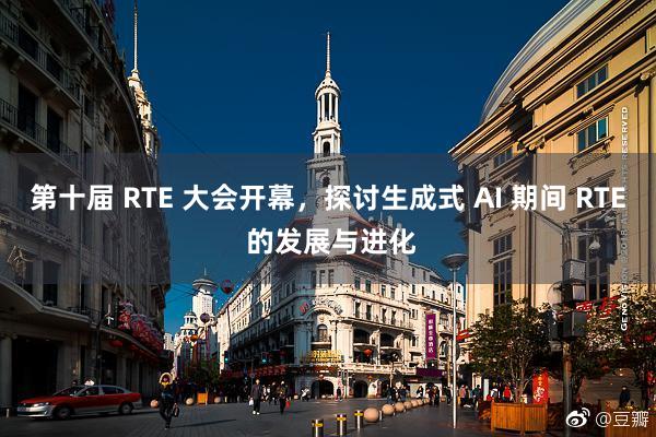 第十届 RTE 大会开幕，探讨生成式 AI 期间 RTE 的发展与进化