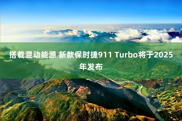 搭载混动能源 新款保时捷911 Turbo将于2025年发布