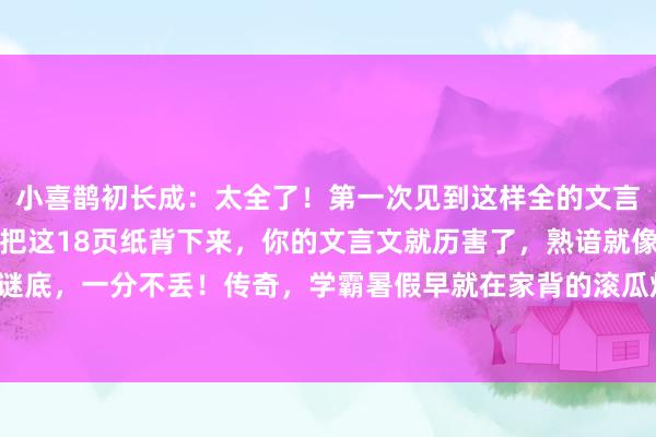 小喜鹊初长成：太全了！第一次见到这样全的文言文通假字和固定搭配！把这18页纸背下来，你的文言文就历害了，熟谙就像抄谜底，一分不丢！传奇，学霸暑假早就在家背的滚瓜烂熟了！飞快让孩子活动起来！